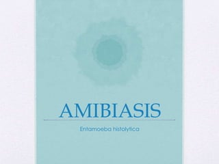 AMIBIASIS
Entamoeba histolytica
 