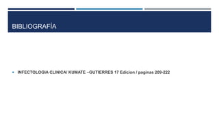BIBLIOGRAFÍA
 INFECTOLOGIA CLINICA/ KUMATE –GUTIERRES 17 Edicion / paginas 209-222
 