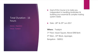 Total Duration : 16
hours
 Goal of this Course is to make you
independent in handling Amibroker &
building your essential & complex trading
system needs
 Date : 28th & 29th Jun 2017
Where : Tradejini
3rd Floor, Vasavi Square, Above IDBI Bank
4th Main , 10th Block, Jayanagar,
Bangalore - 560011
Mentor : Rajandran
Venue : Tradejini
 