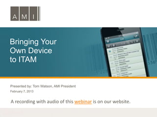 Bringing Your
Own Device
to ITAM


Presented by: Tom Watson, AMI President
February 7, 2013


A recording with audio of this webinar is on our website.
 
