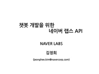 NAVER LABS
김정희
(jeonghee.kim@navercorp.com)
챗봇 개발을 위한
네이버 랩스 API
 