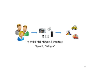 10
인간에게 가장 자연스러운 interface
“Speech, Dialogue”
 