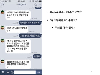 • Chatbot 으로 서비스 하려면 ?
• ”슈프림피자 4개 주세요”
• 무엇을 해야 할까?
18
 