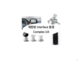 9
제한된 interface 환경
Complex UX
 