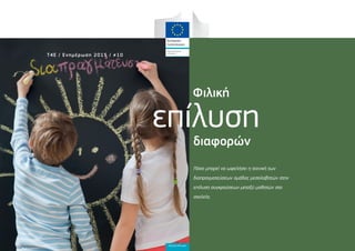 επίλυση
Φιλική
διαφορών
Πόσο μπορεί να ωφελήσει η τεχνική των
διαπραγματεύσεων ομάδας μεσολαβητών στην
επίλυση συγκρούσεων μεταξύ μαθητών στα
σχολεία;
Teachers4Europe
Τ4Ε / Ενημέρωση 2015 / 10
 