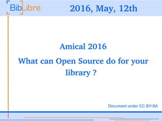 2016, May, 12th
•Amical 2016
•What can Open Source do for your 
library ?
Document under CC BY-SA
 