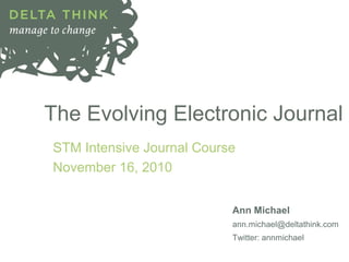 The Evolving Electronic Journal
STM Intensive Journal Course
November 16, 2010
Ann Michael
ann.michael@deltathink.com
Twitter: annmichael
 