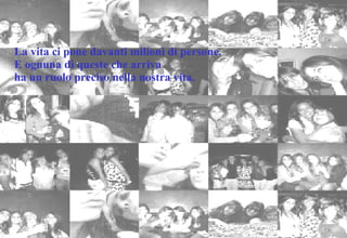 La vita ci pone davanti milioni di persone.  E ognuna di queste che arriva  ha un ruolo preciso nella nostra vita. 