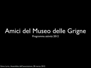 Amici del Museo delle Grigne
                                       Programma attività 2012




Esino Lario, Assemblea dell’associazione, 28 marzo 2012
 