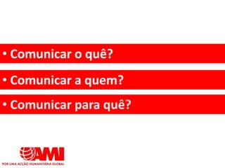 • Comunicar o quê?
• Comunicar para quê?
• Comunicar a quem?
 