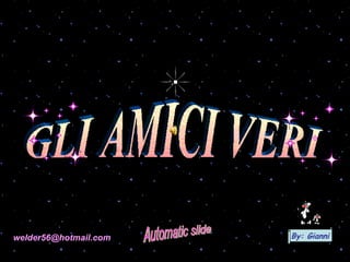 GLI AMICI VERI Automatic slide [email_address] By: Gianni 