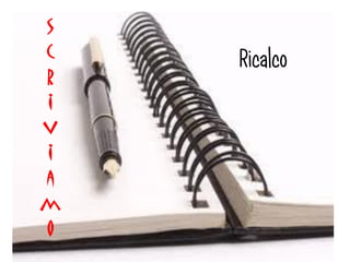 s
c
    Ricalco
r
i
v
i
a
m
o
 