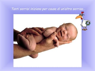 Tanti sorrisi iniziano per causa di un’altro sorriso...

 