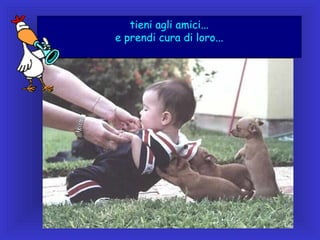 tieni agli amici...
e prendi cura di loro...

 