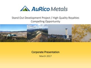 Corporate Presentation
March 2017
Stand Out Development Project / High Quality Royalties
Compelling Opportunity
 
