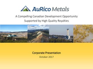 Corporate Presentation
October 2017
A Compelling Canadian Development Opportunity
Supported by High Quality Royalties
 