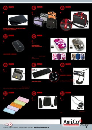 KRAUN DIVING CASE                                                   KRAUN ICE-BAG 16”                                              KRAUN BORSA 16” + MOUSE
               (KR.5S/6S/7S)                                                       (KR.1G/2G/3G/9G)                                               (KB.BR)
a partire da
€ 11,99                                                               € 17,99                                                         € 24,90
                                                                       € 20,99




disponibile per MacBook 13,3” (KR.5S) e 15,4” (KR.6S)
e per notebook da 15,6” (KR.7S)                                       Borsa leggera e funzionale. Può essere utilizzata sia con i 2
                                                                      pratici manici che con la tracolla.


               KRAUN MOUSE FLAT LASER                                              KRAUN WIRELESS MINI MOUSE LASER (KR.UQ/UY)
               (KM.F1/F2)
€ 17,99                                                               € 24,99
                                                                       € 29,90
                                                                      TECNOLOGIA LASER
                                                                      COVER INTERCAMBIABILI

                                                                      Bellissimi mouse con disegni
                                                                      realizzati per lui o per lei
                                                                      Dotati di tecnologia Wireless laser
WIRED CON CAVO A SCOMPARSA                                            con ricevitore USB molto compatto,
                                                                      hanno una risoluzione regolabile
Sottilissimo, da portare sempre in giro                               fino a 1600 DPI, bottone energy
Innovativo mouse dal design piatto, ideale per la mobilità.           saver per limitare il consumo delle
Risoluzione fino a 1600 DPI, due bottoni, funzione scroll e bottone   batterie, (incluse). Dotati di tre cover
energy saver.                                                         intercambiabili.


               KRAUN LETTORE SMART                                                 KRAUN KEYBOARD DAY &                                           KRAUN WEBCAM MOBILE
               CARD V3 (KR.LJ)                                                     NIGHT (KK.DN)                                                  STYLE 2.0 MP MICROFONO
                                                                                                                                                  (KR.4S)
€ 14,99                                                               € 29,90                                                         € 17,99
 € 21,99                                                                                                                               € 23,99

                                                                                                                                      RISOLUZIONE 2 MEGAPIXEL
                                                                                                                                      Innovativa, orientabile e con
                                                                                                                                      microfono integrato
                                                                                                                                      Sensore CMOS ad alta risoluzione
                                                                                                                                      da 2 Mpixel (interpolato 5 Mpixel)
Lettore di smart card USB in grado di leggere card ISO                LAVORI ANCHE AL BUIO!
                                                                                                                                      con velocità di trasmissione a 30
7816 Classe A, AB e C a 5V, 3V e 1.8V                                                                                                 fps con una risoluzione di 320x240
Permette facilmente di usare la Smart card per accedere ad            Innovativa tastiera di colore nero con finitura lucida          o 15 fps a 640x480 o 2560x1920.
applicazioni protette come ad esempio Home Banking e                  color argento                                                   Bilanciamento del bianco e
E-commerce senza dover digitare password. Permette anche di           Consente di lavorare anche al buio grazie alla funzione         controllo dell’esposizione regolati
usare la Carta Nazionale Servizi e la Carta Identità Elettronica.     retroilluminazione dei tasti.                                   automaticamente.


               KRAUN ICE-CREAM HUB                                                 KRAUN CASSE 2.1 MOON                                           KRAUN CUFFIA LM3500
               (KH.B1/B2/B3/B4/B5)                                                 (KR.JS)                                                        (KR.VA)
€ 7,99                                                                € 44,90                                                         € 9,99
                                                                       € 49,90                                                          € 13




                                                                      Componenti di ottima qualità in un design dallo stile           Confortevole e performante.
                                                                      raffinato ed elegante.                                          Cuffia con cuscinetti in schiuma, microfono e archetto per il
                                                                      Il kit si compone di un subwoofer da 10 WATT RMS, 2 satelliti   collo. Comandi sul cavo per controllo del volume ed esclusione
                                                                      da 8 WATT RMS ciascuno e da un controllo remoto con filo.       microfono.




                5
 