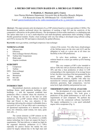 A MICRO CHP SOLUTION BASED ON A MICRO GAS TURBINE
                               P. Hendrick, C. Moentack and G. Courcy
         Aero-Thermo-Mechanics Department, Université libre de Bruxelles, Brussels, Belgium
                     F.D. Roosevelt Avenue 50, 1050 Brussels Tel: +32 (0)2 6502673
       E-mail: patrick.hendrick@ulb.ac.be, cedric.moentack@ulb.ac.be, g_courc@live.concordia.ca



Abstract: This paper presents early development of a µ-CHP solution based on a micro gas turbine (1-5kWe). The
thermodynamic analysis performed shows the importance of reaching a high TIT and the sensitivity of the
component’s efficiencies on the global efficiency. The development of micro-turbo machinery is a challenging task.
The option taken here is to use a multi-objectives and multi-disciplinary optimization chain including a highly
flexible geometrical modeler. Finally a heat exchanger with very fine tubing is developed using software coding
and CFD to increase the TIT and improve drastically the global efficiency.

Keywords: micro gas turbine, centrifugal compressor, heat exchanger

NOMENCLATURE                                               volume of the system. Two other heavy disadvantages
π       Pressure ratio                                     of the Stirling motor are the slow start (4-5') and the
η       Efficiency                                         obligation to work at a given rate at all times (no
ε       Heat exchanger thermal efficiency                  flexibility in the CHP production).
TIT     Turbine Inlet Temperature
β       Blade angle                                                To solve these problems, we propose a
θ       Angular coordinate                                 solution based on a micro gas turbine (µ-GT) burning
                                                           natural gas.
SUBSCRIPT                                                           This very compact µ-CHP is also intended to
C       Compressor
                                                           deliver 1kWe but with an electrical efficiency of up to
T       Turbine
                                                           30% and thus a heat production of about 2.2 kW
HEX     Heat exchanger
                                                           corresponding to the requirements of an average house.
is      Isentropic
                                                           In fact, the direct recycling of the heat generated by the
mec     Mechanical
                                                           power plant for heating purposes justifies
hot     Hot side
                                                           this decentralized solution, together with other key
cold    Cold side
                                                           necessities for in-house applications such as flexible
                                                           electricity generation, high compactness, very low
INTRODUCTION                                               noise level, high reliability and potential low cost.
          Decentralized electricity production in small
                                                           THERMODYNAMIC CYCLE ANALYSIS
buildings (home, small apartment buildings, office
                                                                   The development of a new engine starts with
buildings, ...) with the requested combined heat
                                                           the thermodynamic analysis. This work gives a
production offers a solution where the electricity is
                                                           prediction of the global performances as well as the
free of charge for the user of the heat (or cold)
                                                           requirements of each component. We perform the
production. This µ-CHP solution (Micro Combined
                                                           analysis with the commercial software GasTurb10.
Heat and Power) is thus very attractive if the
                                                           The engine configuration is a one spool turboshaft
technology delivering this solution is affordable from a
                                                           engine with a recuperator (Fig. 1).
cost point of view (1 k€ per kWe) and is answering to
all operational requirements of a domestic use (low
noise, low vibrations, small volume, low mass, quick
start, safe, ...).

        The current domestic µ-CHP solution on the
market uses a Stirling motor. The solution is a reliable
mature technology but it does not respect the buyer’s
requirements. The heat delivery is indeed too high for
the requested electricity production (1-1.3 kWe)                    Fig. 1 Recuperated gas engine cycle
especially for passive houses but mainly the cost
cannot be largely reduced due to the high mass and
 