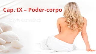 Cap. IX – Poder-corpo
(Íthyla Carvalho)
 