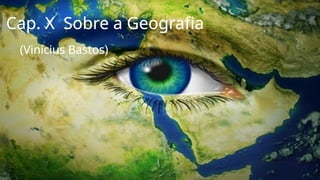 Cap. X Sobre a Geografia
(Vinícius Bastos)
 