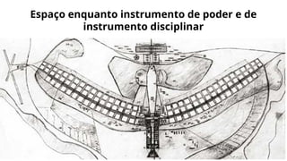 Espaço enquanto instrumento de poder e de
instrumento disciplinar
 