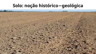 Solo: noção histórico geológica
−
 