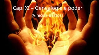 Cap. XI – Genealogia e poder
(Vinícius Bastos)
 