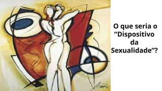 O que seria o
“Dispositivo
da
Sexualidade”?
 