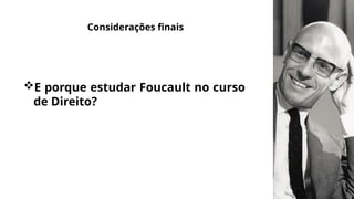 E porque estudar Foucault no curso
de Direito?
Considerações finais
 