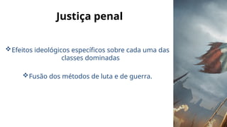 Justiça penal
Efeitos ideológicos específicos sobre cada uma das
classes dominadas
Fusão dos métodos de luta e de guerra.
 