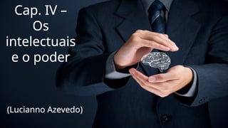 Cap. IV –
Os
intelectuais
e o poder
(Lucianno Azevedo)
 