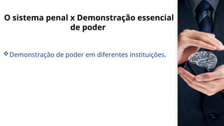 O sistema penal x Demonstração essencial
de poder
Demonstração de poder em diferentes instituições.
 