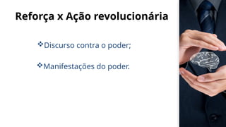 Reforça x Ação revolucionária
Discurso contra o poder;
Manifestações do poder.
 