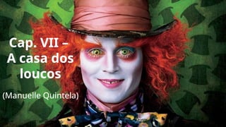 Cap. VII –
A casa dos
loucos
(Manuelle Quintela)
 