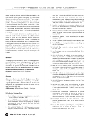 A MICROPOLÍTICA DO PROCESSO DE TRABALHO EM SAÚDE - REVENDO ALGUNS CONCEITOS




futuros, ou seja, do ponto de vista da transição demográfica e das                 SMM. (org.). O trabalho de enfermagem. São Paulo. Cortez, 1997.
evidências que apontam para uma sociedade com mais pessoas                    4.   Malta DC. Buscando novas modelagens em saúde, as
idosas e menos jovens. Nesse sentido Goulart           (19)   aponta alguns        contribuições do Projeto Vida e Acolhimento para a mudança do
aspectos que um modelo tecnoassistencial deveria conter: a)                        processo de trabalho na rede pública de Belo Horizonte, 1993-
garantir a universalidade, a integralidade e a equidade; b) a atenção              1996. [Tese] Campinas: Faculdade de Ciências Médicas; 2001.
a grupos populacionais específicos (idosos, adolescentes e outros);           5.   Leite JCA. O trabalho da enfermeira na equipe de Saúde da Família
c) atenção a doenças crônicas, tendo em vista os custos crescentes                 em busca da interdisciplinariedade.[Dissertação] Belo Horizonte:
e a incorporação tecnológica; e d) metodologias e tecnologias de                   Escola de Enfermagem da UFMG; 2001.
educação e promoção de hábitos e comportamentos saudáveis,                    6.   Fekete MC. Sistema de incentivo como instrumentos de gestão do
entre outros.                                                                      trabalho em saúde. (Tese). Londrina: Universidade Estadual de
         Na continuidade de imprimir os desafios de construir um                   Londrina; 1999.
sistema de saúde universal, equânime e de qualidade, deve-se                  7.   Braverman H. Trabalho e capital monopolista. Rio de Janeiro:
persistir na aposta de buscar alternativas diversas, referenciadas                 Guanabara; 1987.
nesses princípios. Entendendo que a saúde é um território de
                                                                              8.   Antunes A. Adeus ao trabalho. São Paulo: Cortez/UNICAMP; 1999.
práticas em permanente estruturação, onde é possível experimentar
uma infinidade de fazeres, não existindo apenas um formato único              9.   Franco TB. Trabalho e transição tecnológica na saúde. Campinas:
possível. Por se representar um território tenso e aberto, sempre                  Unicamp; 2002. Mimeo.

podem emergir novos processos instituintes que podem ser a chave              10. Cecílio LCO (Org). Inventando a mudança na saúde. São Paulo:
para a permanente reforma do próprio campo de práticas, o que                     HUCITEC; 1994.
constitui em si desafios constantes para qualquer paradigma a ser             11. Aron R. As etapas do pensamento sociológico. São Paulo: Martins
adotado.                                                                          Fontes; 1999.

                                                                              12. Merhy EE. Em busca da qualidade dos serviços de saúde: os
                                                                                  serviços de porta aberta e o modelo tecno-assistencial em defesa
Summary
                                                                                  da vida (ou como aproveitar ao ruidos do cotidiano dos serviços de
This article examines the subject of "work" from the perspective of               saúde e colegiadamente reorganizar o processo de trabalho na
renowned authors. It focuses on the importance of work for human                  busca da qualidade das ações de saúde). In: Cecílio LCO et al. (Org)
                                                                                  Inventando a mudança na Saúde. São Paulo: HUCITEC; 1994.
life, its purpose and its capacity to generate creativity. The article also
elaborates on the dynamics of work in public health (the reach into           13. Merhy EE. Em busca do tempo perdido: a micropolítica do trabalho
the micro-politics of the Public Health sector) and on the search for a           vivo em saúde. In: Merhy EE & Onocko R (Orgs). Agir em saúde: um
                                                                                  desafio para o público. São Paulo: HUCITEC; Buenos Aires: Lugar
new approach that prioritizes the care and defense of life.
                                                                                  Editorial; 1997.
Key-words: Collective Health; Work – Tendencies
                                                                              14. Merhy EE. O SUS e um dos seus dilemas: mudar a gestão e a lógica
                                                                                  do processo de trabalho em saúde (um ensaio sobre a micropolítica
Resumen                                                                           do trabalho vivo). In: Fleury S. (Org). Saúde e democracia, a luta do
                                                                                  CEBES. São Paulo: Lemos, 1997.
El presente artículo recupera la visión de algunos autores clásicos
                                                                              15. Merhy EE. Saúde: a cartografia do trabalho vivo. São Paulo:
que enfocan el tema del trabajo, su intención y su creatividad.
                                                                                  Hucitec; 2002.
Después reflexiona sobre el proceso de trabajo en salud y su
intervención en la micropolítica buscando un nuevo hacer en                   16. Campos GW. Análise crítica das contribuições da saúde
salud en defensa de la vida.                                                      coletiva a organização das práticas de saúde no SUS. In: Fleury
                                                                                  S. (Org). Saúde e democracia, a luta do CEBES. São Paulo:
Palabras clave: Salud Colectiva; Trabajo – Tendencias
                                                                                  Lemos, 1997.

                                                                              17. Campos GWS. Subjetividade e administração de pessoal:
Referências bibliográficas                                                        considerações sobre modos de gerenciar a trabalho em
                                                                                  equipes de Saúde. In: Merhy EE, Onocko R.(Orgs). Agir em
1.   Marx K. O Capital, crítica da economia política. Livro 1, volumes I e        saúde, um desafio para o público. São Paulo: HUCITEC; 1997.
     II. São Paulo: Bertrand Brasil/DIFEL, 1987.
                                                                              18. Baremblitt G. Compêndio de análise institucional e outras
2.   Gonçalvez RBM Tecnologia e organização social das práticas de                correntes: teoria e prática. 3ª ed. Rio de Janeiro: Rosa dos
     saúde. Características tecnológicas de processo de trabalho na               Ventos; 1996.
     rede estadual de centros de saúde de São Paulo. São Paulo:
     HUCITEC/ ABRASCO, 1994.                                                  19. Goulart FA. Cenários epidemiológicos, demográficos e
3.   Michima SM, Villa TCS, Silva EM et al. A organização do processo              institucionais para os modelos de atenção à saúde.               Inf
     gerencial no trabalho em saúde pública. In Almeida MCP, Rocha                 Epidemiol SUS 1999 abr/jun; l8 (2):17–26.




66              - Rev. Min. Enf., 7(1):61-66, jan./jul., 2003
 