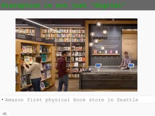 {8}
Disruption is not just “digital”
• Amazon first physical book store in Seattle
 