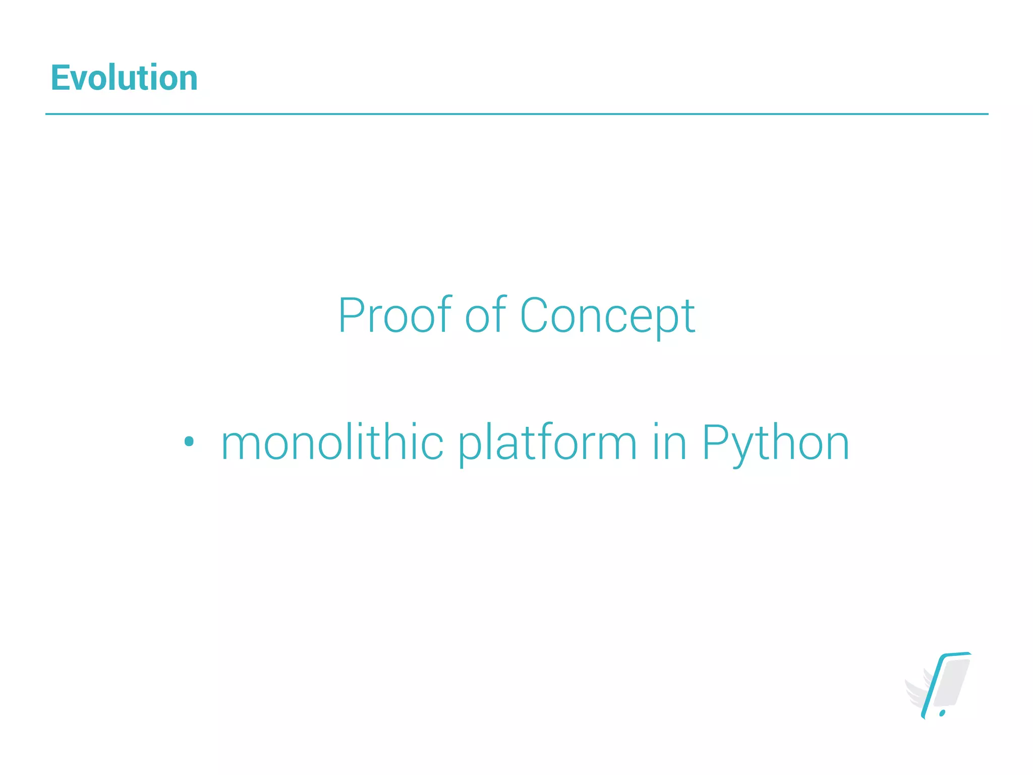 Evolution
Proof of Concept
• monolithic platform in Python
 