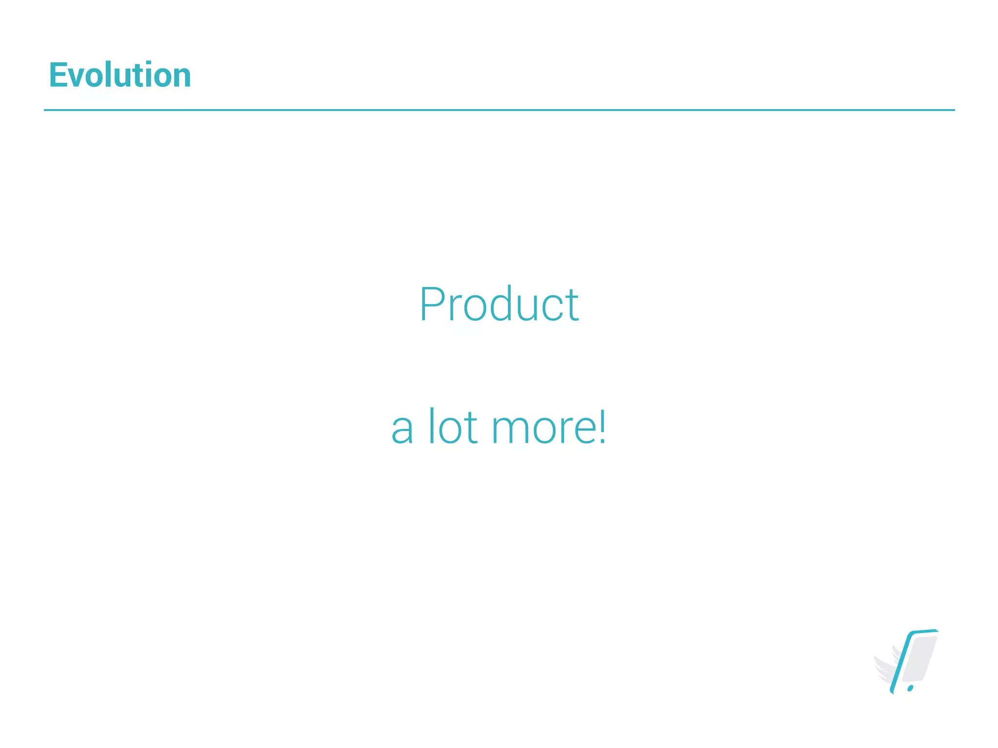 Evolution
Product
a lot more!
 