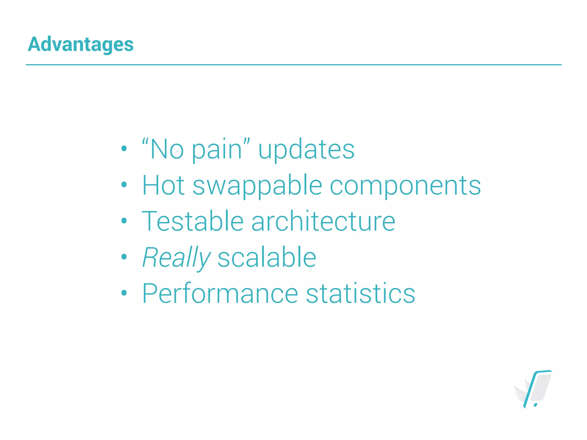 Advantages
• “No pain” updates
• Hot swappable components
• Testable architecture
• Really scalable
• Performance statistics
 