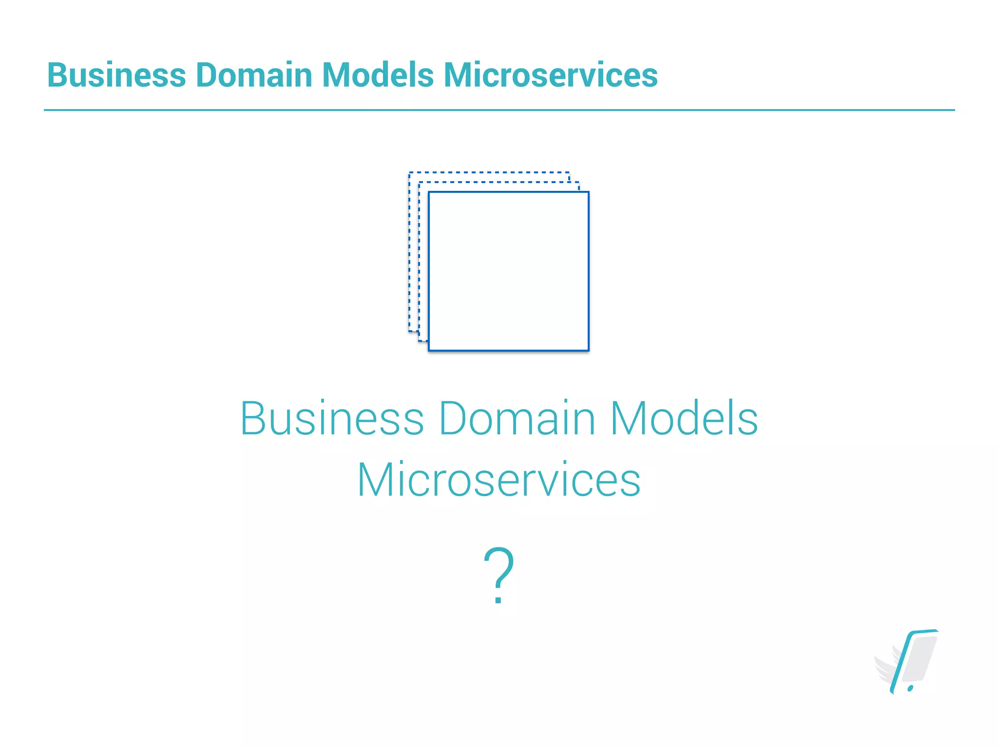 Business Domain Models Microservices
Business Domain Models 
Microservices
?
 