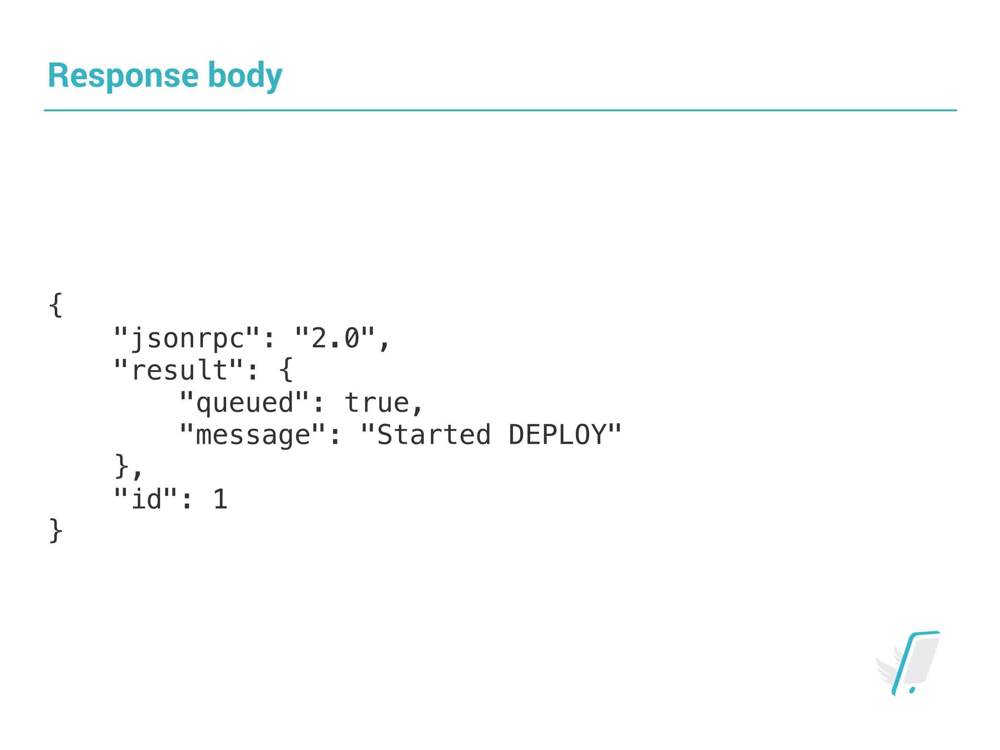 Response body
{
"jsonrpc": "2.0",
"result": {
"queued": true,
"message": "Started DEPLOY"
},
"id": 1
}
 