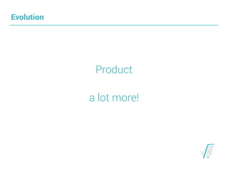Evolution
Product
a lot more!
 