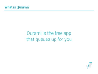 What is Qurami?
Qurami is the free app
that queues up for you
 