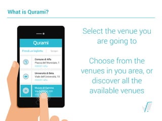 What is Qurami?
Select the venue you
are going to 
 
Choose from the
venues in your area, or 
discover all the
available venues
 