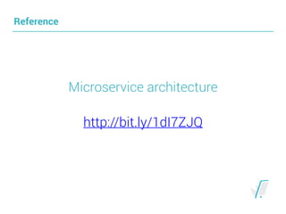 Reference
Microservice architecture
http://bit.ly/1dI7ZJQ
 