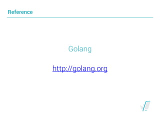 Reference
Golang
http://golang.org
 