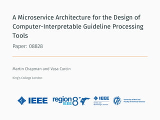 A Microservice Architecture for the Design of
Computer-Interpretable Guideline Processing
Tools
Paper: 08828
Martin Chapman and Vasa Curcin
King’s College London
 
