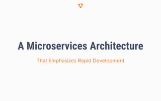 A Microservices Architecture
That Emphasizes Rapid Development
 