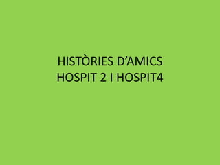 HISTÒRIES D’AMICS
HOSPIT 2 I HOSPIT4
 