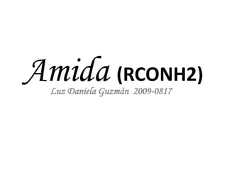 Amida (RCONH2)
Luz Daniela Guzmán 2009-0817

 